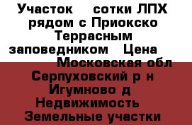 Участок 22 сотки ЛПХ рядом с Приокско-Террасным заповедником › Цена ­ 2 300 000 - Московская обл., Серпуховский р-н, Игумново д. Недвижимость » Земельные участки продажа   